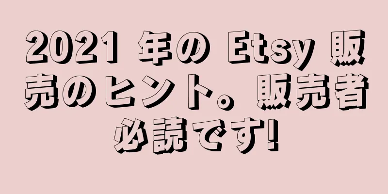 2021 年の Etsy 販売のヒント。販売者必読です!