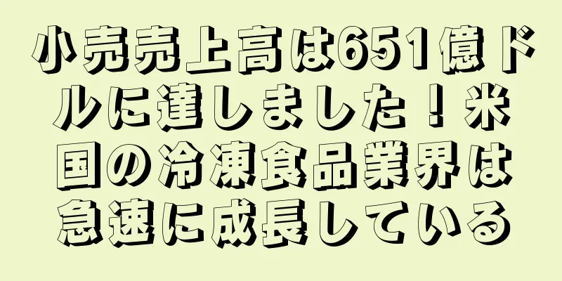 小売売上高は651億ドルに達しました！米国の冷凍食品業界は急速に成長している