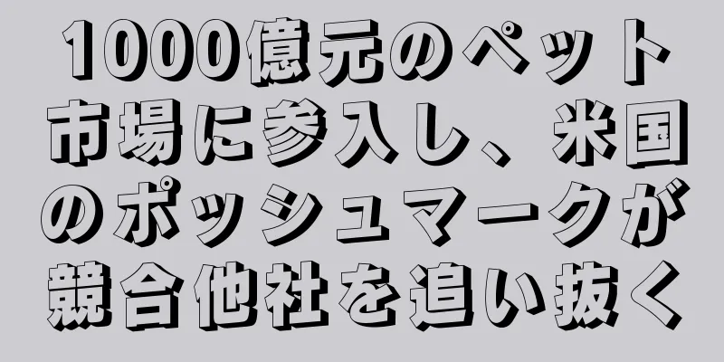 1000億元のペット市場に参入し、米国のポッシュマークが競合他社を追い抜く