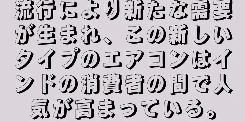 流行により新たな需要が生まれ、この新しいタイプのエアコンはインドの消費者の間で人気が高まっている。