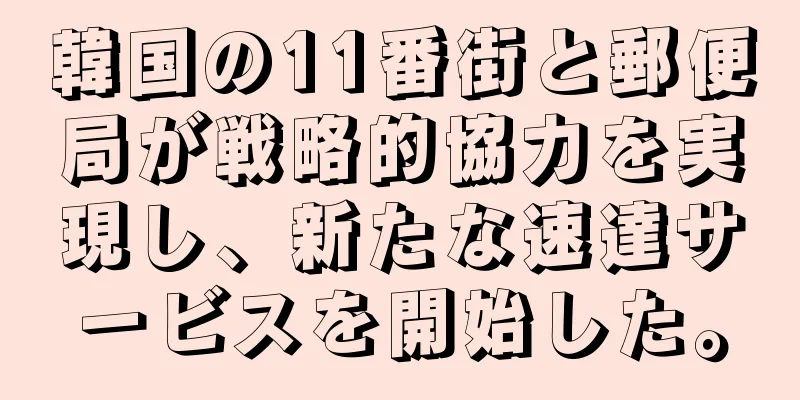 韓国の11番街と郵便局が戦略的協力を実現し、新たな速達サービスを開始した。