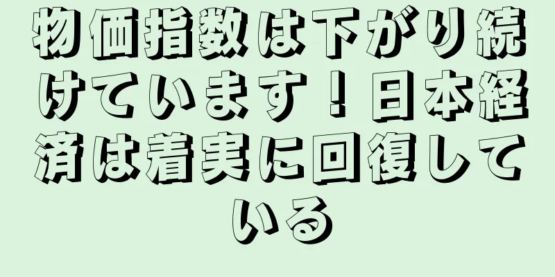 物価指数は下がり続けています！日本経済は着実に回復している