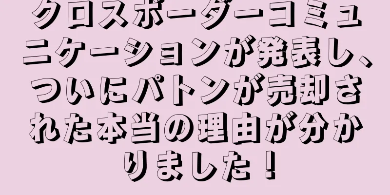 クロスボーダーコミュニケーションが発表し、ついにパトンが売却された本当の理由が分かりました！