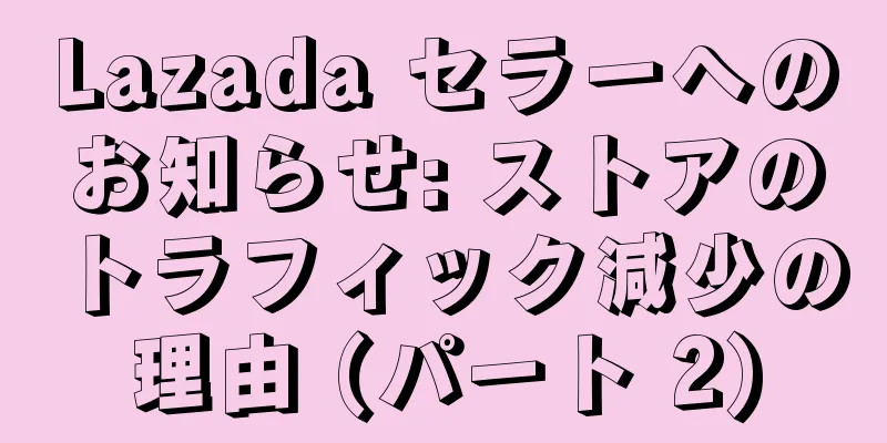 Lazada セラーへのお知らせ: ストアのトラフィック減少の理由 (パート 2)