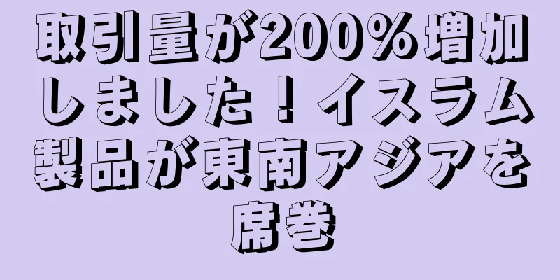 取引量が200%増加しました！イスラム製品が東南アジアを席巻