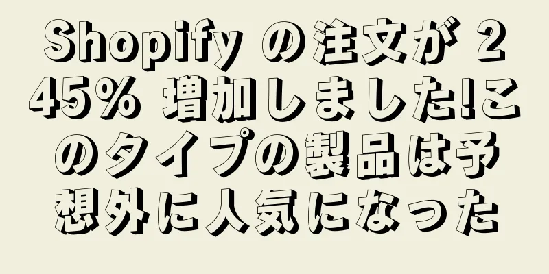 Shopify の注文が 245% 増加しました!このタイプの製品は予想外に人気になった