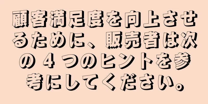 顧客満足度を向上させるために、販売者は次の 4 つのヒントを参考にしてください。