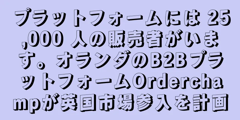 プラットフォームには 25,000 人の販売者がいます。オランダのB2BプラットフォームOrderchampが英国市場参入を計画