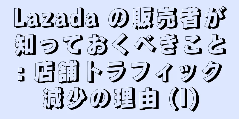 Lazada の販売者が知っておくべきこと: 店舗トラフィック減少の理由 (I)