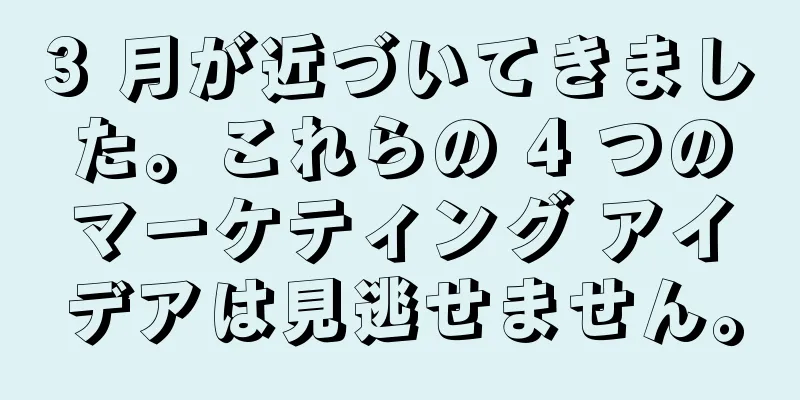3 月が近づいてきました。これらの 4 つのマーケティング アイデアは見逃せません。