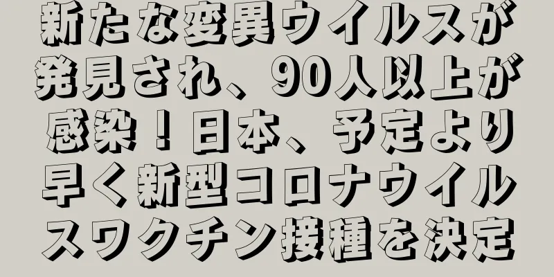 新たな変異ウイルスが発見され、90人以上が感染！日本、予定より早く新型コロナウイルスワクチン接種を決定