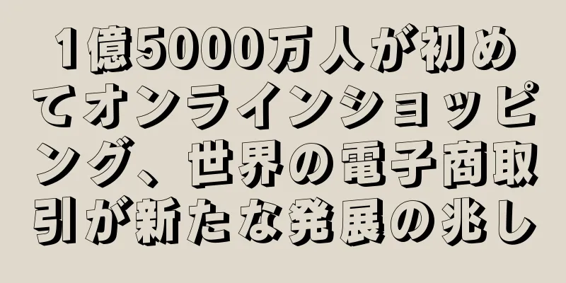 1億5000万人が初めてオンラインショッピング、世界の電子商取引が新たな発展の兆し
