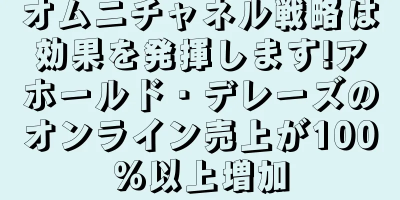オムニチャネル戦略は効果を発揮します!アホールド・デレーズのオンライン売上が100%以上増加