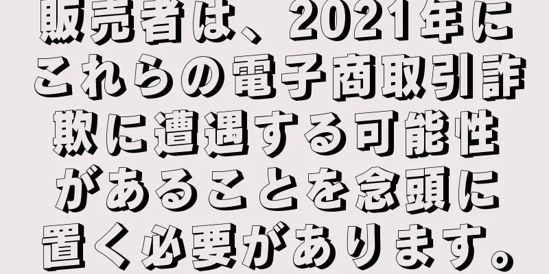販売者は、2021年にこれらの電子商取引詐欺に遭遇する可能性があることを念頭に置く必要があります。