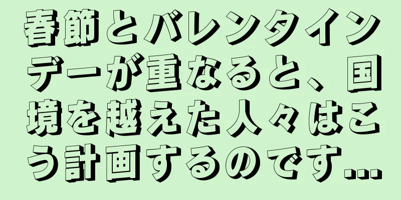 春節とバレンタインデーが重なると、国境を越えた人々はこう計画するのです...