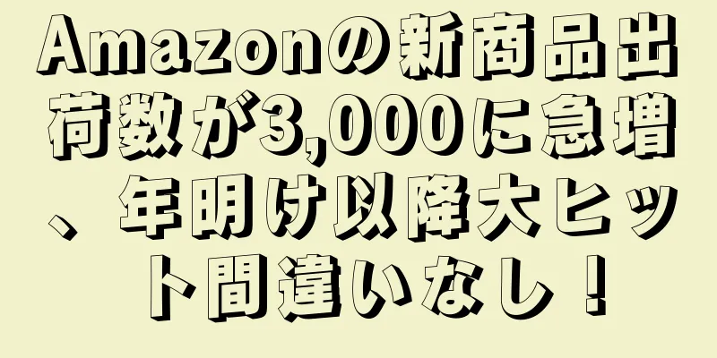 Amazonの新商品出荷数が3,000に急増、年明け以降大ヒット間違いなし！