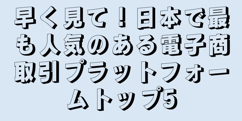 早く見て！日本で最も人気のある電子商取引プラットフォームトップ5