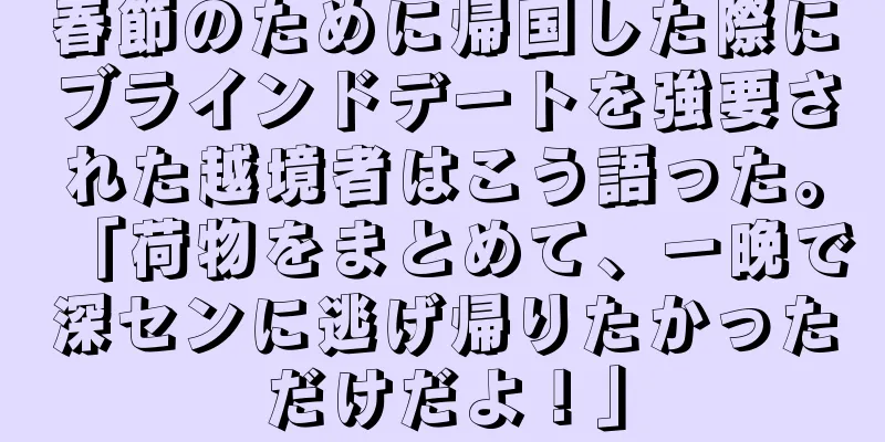 春節のために帰国した際にブラインドデートを強要された越境者はこう語った。「荷物をまとめて、一晩で深センに逃げ帰りたかっただけだよ！」