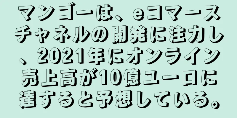 マンゴーは、eコマースチャネルの開発に注力し、2021年にオンライン売上高が10億ユーロに達すると予想している。