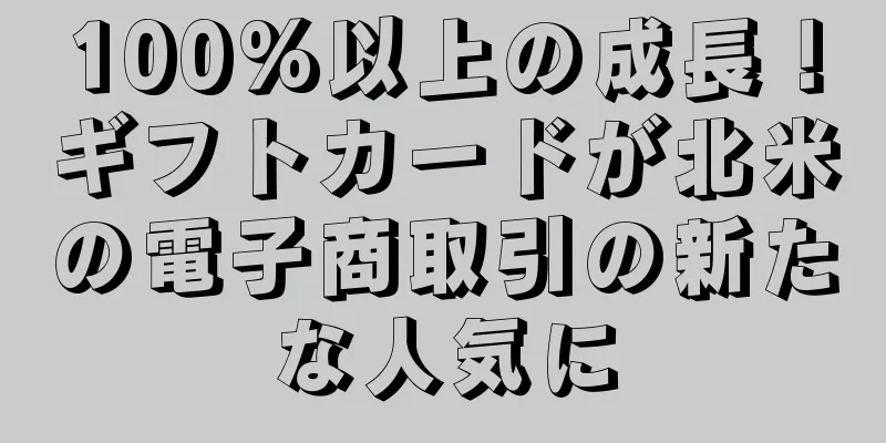 100%以上の成長！ギフトカードが北米の電子商取引の新たな人気に