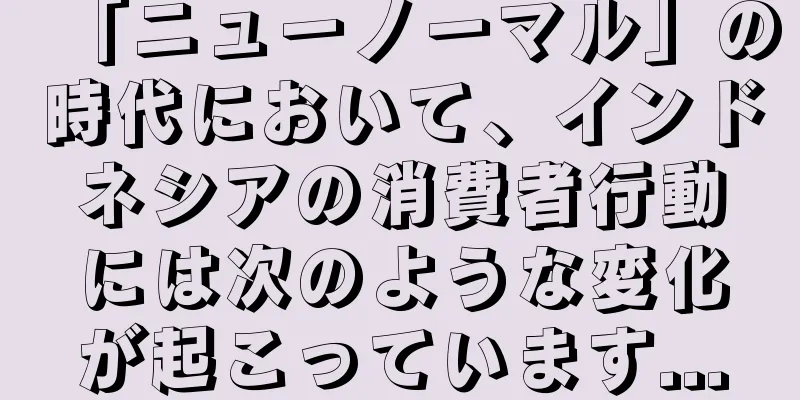 「ニューノーマル」の時代において、インドネシアの消費者行動には次のような変化が起こっています...