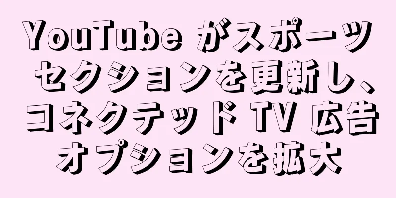 YouTube がスポーツ セクションを更新し、コネクテッド TV 広告オプションを拡大