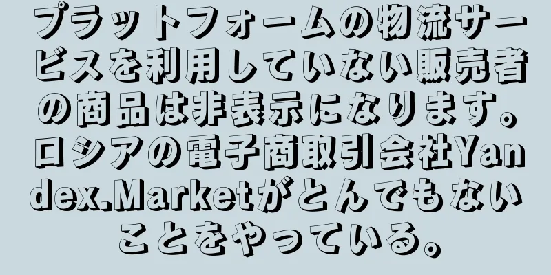 プラットフォームの物流サービスを利用していない販売者の商品は非表示になります。ロシアの電子商取引会社Yandex.Marketがとんでもないことをやっている。