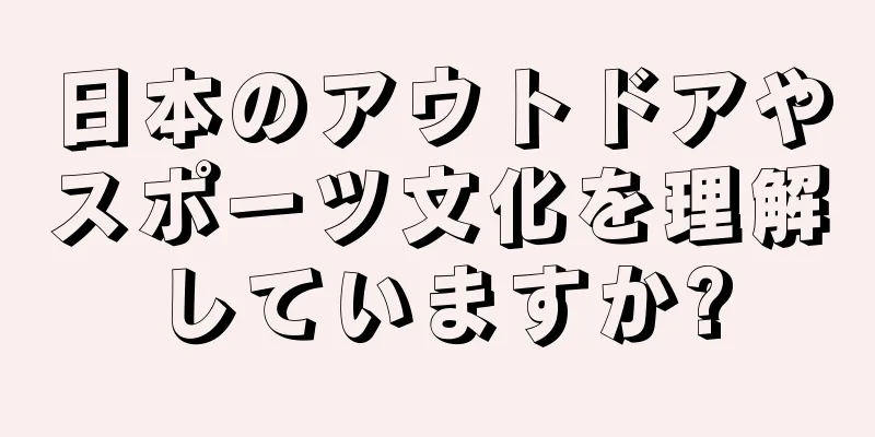 日本のアウトドアやスポーツ文化を理解していますか?