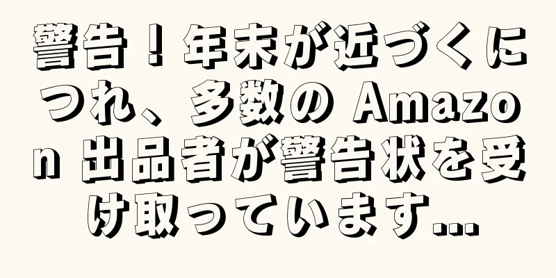 警告！年末が近づくにつれ、多数の Amazon 出品者が警告状を受け取っています...
