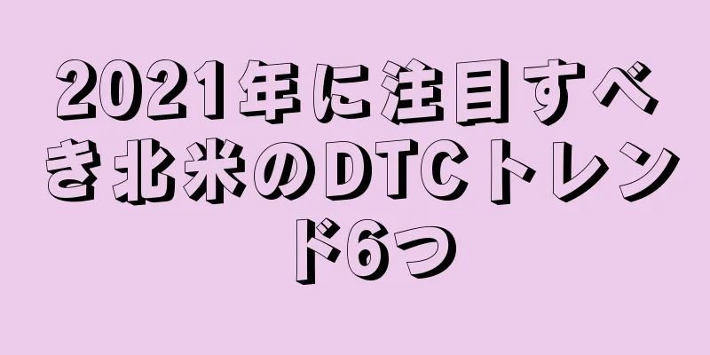 2021年に注目すべき北米のDTCトレンド6つ