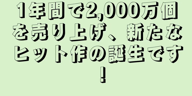 1年間で2,000万個を売り上げ、新たなヒット作の誕生です！