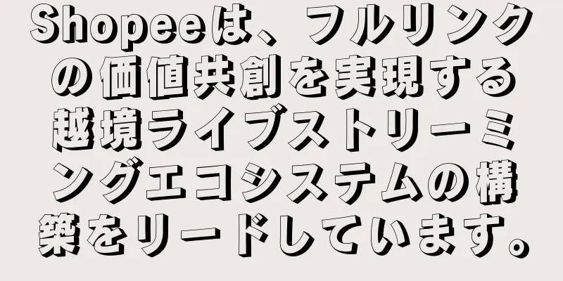 Shopeeは、フルリンクの価値共創を実現する越境ライブストリーミングエコシステムの構築をリードしています。