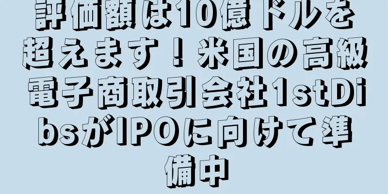 評価額は10億ドルを超えます！米国の高級電子商取引会社1stDibsがIPOに向けて準備中