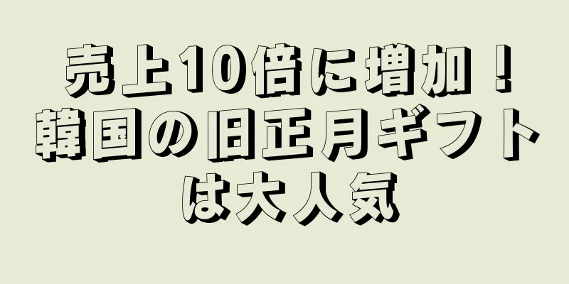 売上10倍に増加！韓国の旧正月ギフトは大人気