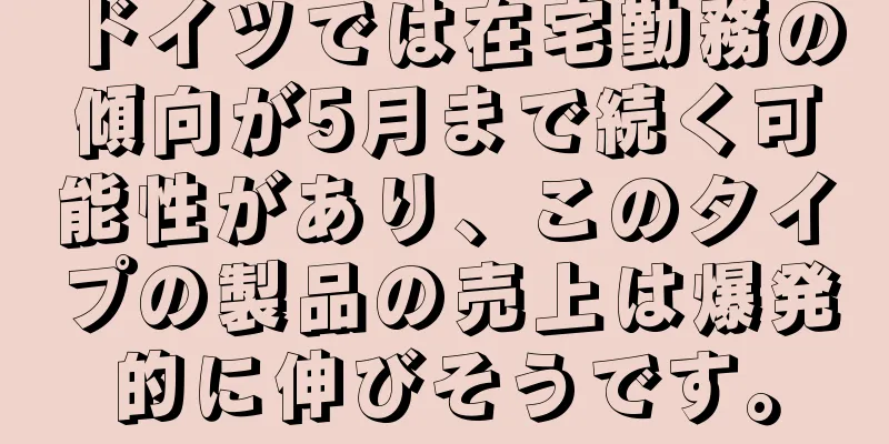 ドイツでは在宅勤務の傾向が5月まで続く可能性があり、このタイプの製品の売上は爆発的に伸びそうです。