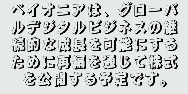 ペイオニアは、グローバルデジタルビジネスの継続的な成長を可能にするために再編を通じて株式を公開する予定です。