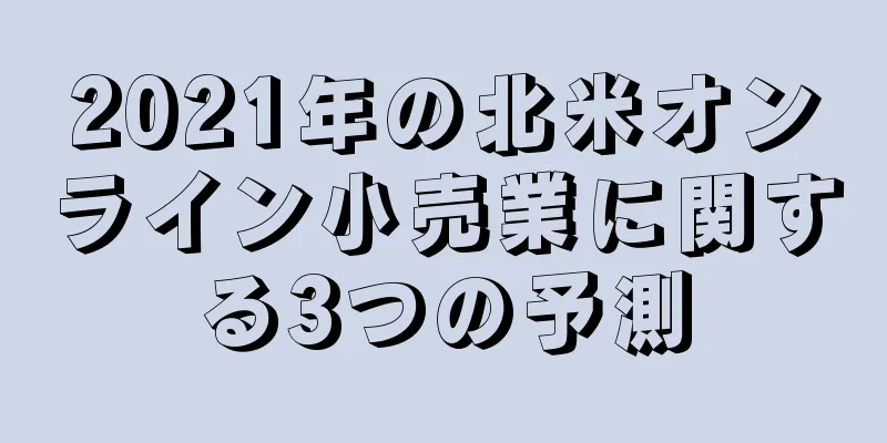 2021年の北米オンライン小売業に関する3つの予測