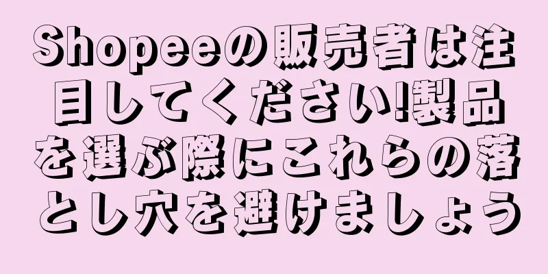 Shopeeの販売者は注目してください!製品を選ぶ際にこれらの落とし穴を避けましょう