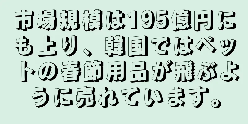 市場規模は195億円にも上り、韓国ではペットの春節用品が飛ぶように売れています。