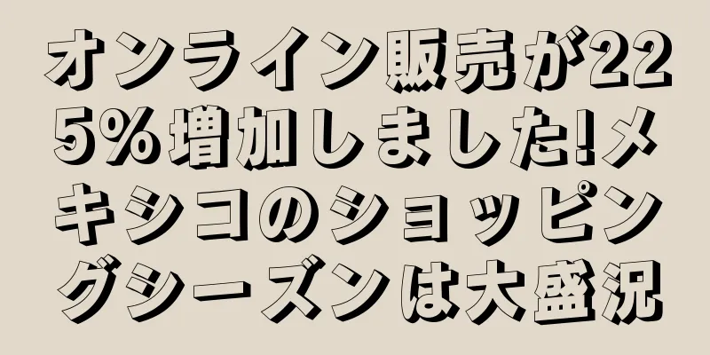 オンライン販売が225%増加しました!メキシコのショッピングシーズンは大盛況