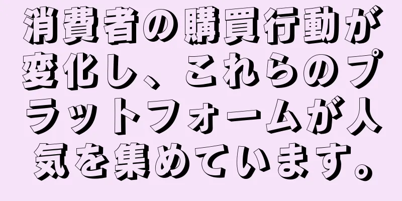 消費者の購買行動が変化し、これらのプラットフォームが人気を集めています。