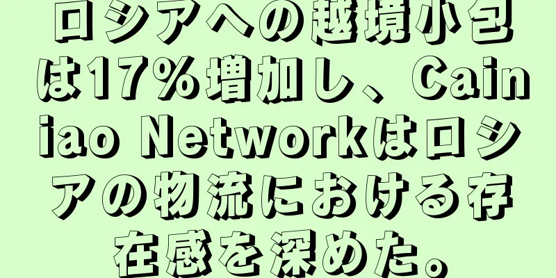 ロシアへの越境小包は17％増加し、Cainiao Networkはロシアの物流における存在感を深めた。
