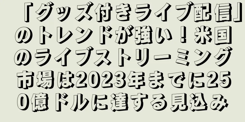 「グッズ付きライブ配信」のトレンドが強い！米国のライブストリーミング市場は2023年までに250億ドルに達する見込み
