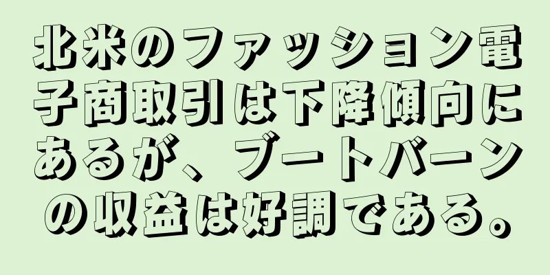 北米のファッション電子商取引は下降傾向にあるが、ブートバーンの収益は好調である。
