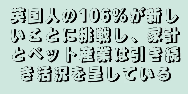 英国人の106%が新しいことに挑戦し、家計とペット産業は引き続き活況を呈している