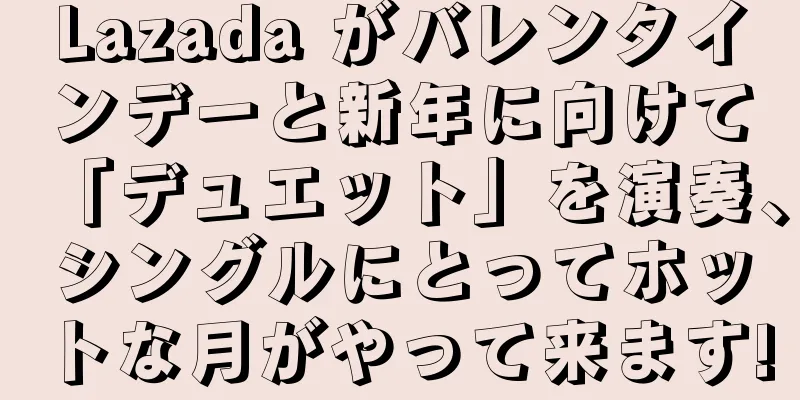 Lazada がバレンタインデーと新年に向けて「デュエット」を演奏、シングルにとってホットな月がやって来ます!