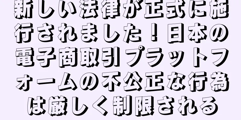 新しい法律が正式に施行されました！日本の電子商取引プラットフォームの不公正な行為は厳しく制限される