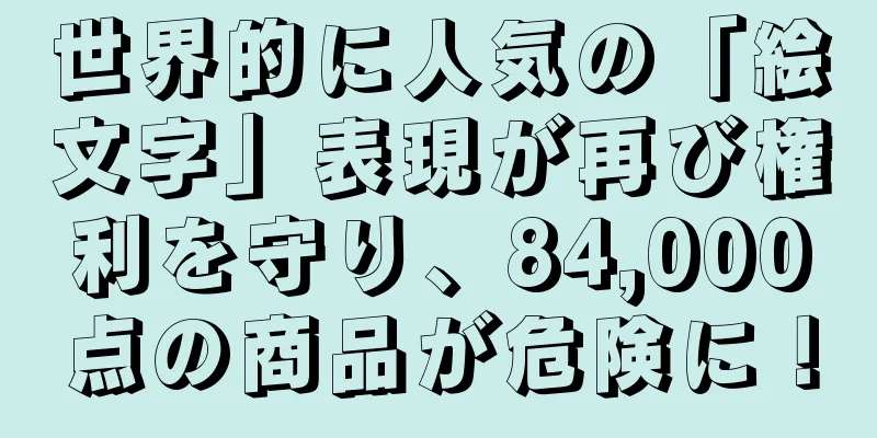 世界的に人気の「絵文字」表現が再び権利を守り、84,000点の商品が危険に！