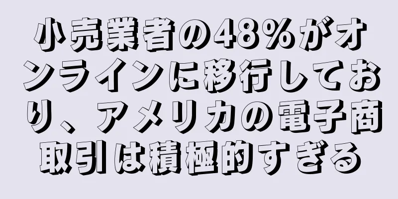 小売業者の48%がオンラインに移行しており、アメリカの電子商取引は積極的すぎる