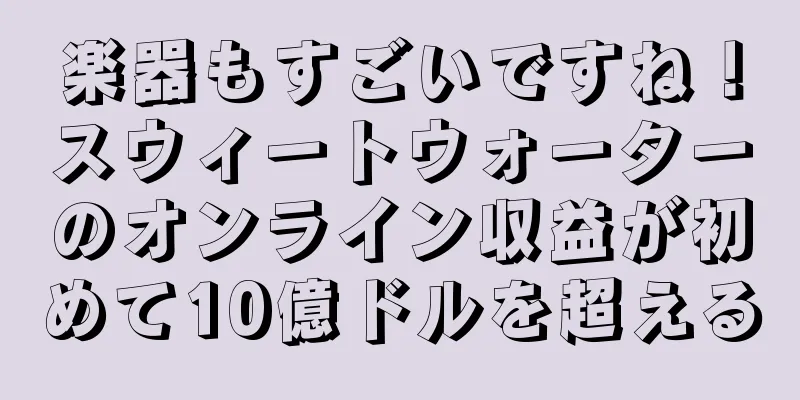 楽器もすごいですね！スウィートウォーターのオンライン収益が初めて10億ドルを超える